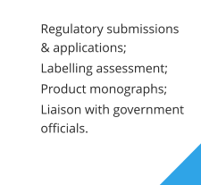 	Regulatory submissions & applications; 	Labelling assessment;  	Product monographs; 	Liaison with government officials.